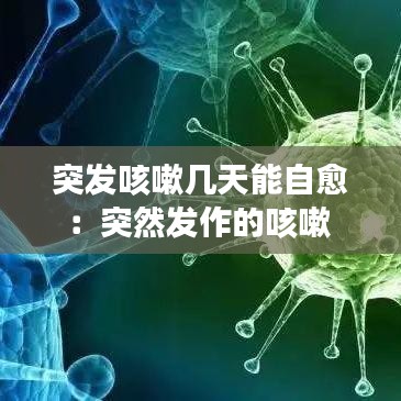 突发咳嗽几天能自愈：突然发作的咳嗽 