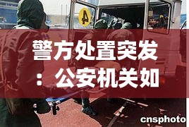 警方处置突发：公安机关如何处置突发事件 