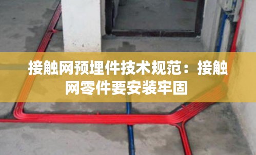 接触网预埋件技术规范：接触网零件要安装牢固 