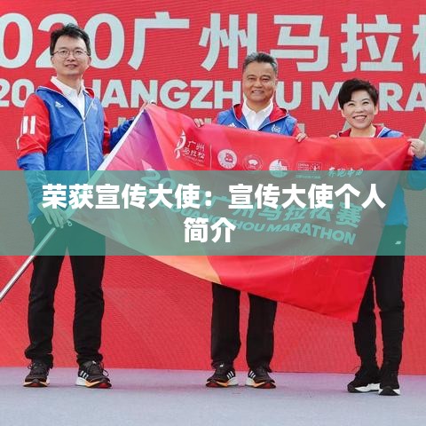 荣获宣传大使：宣传大使个人简介 