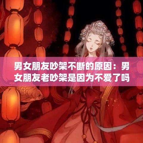 男女朋友吵架不断的原因：男女朋友老吵架是因为不爱了吗 
