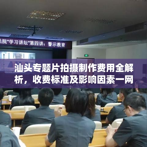 汕头专题片拍摄制作费用全解析，收费标准及影响因素一网打尽