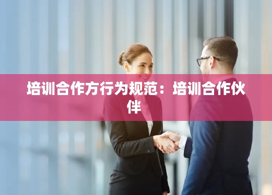 培训合作方行为规范：培训合作伙伴 
