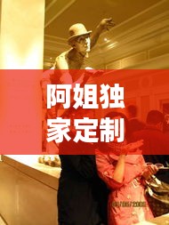 阿姐独家定制：阿姐一一 