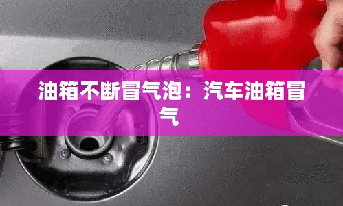 油箱不断冒气泡：汽车油箱冒气 