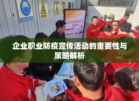 企业职业防疫宣传活动的重要性与策略解析