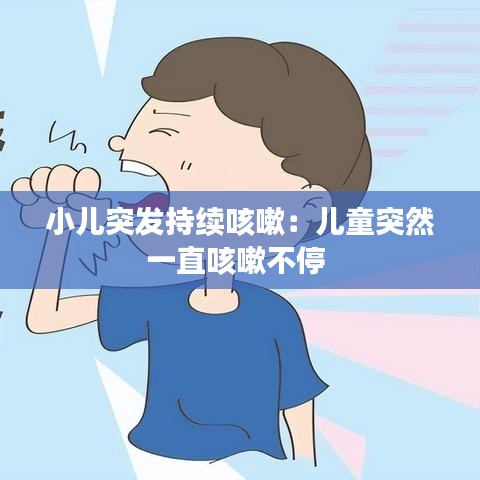 小儿突发持续咳嗽：儿童突然一直咳嗽不停 