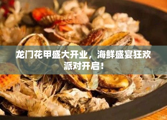 龙门花甲盛大开业，海鲜盛宴狂欢派对开启！