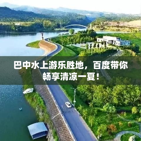 巴中水上游乐胜地，百度带你畅享清凉一夏！