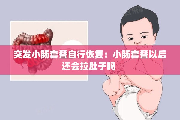 突发小肠套叠自行恢复：小肠套叠以后还会拉肚子吗 