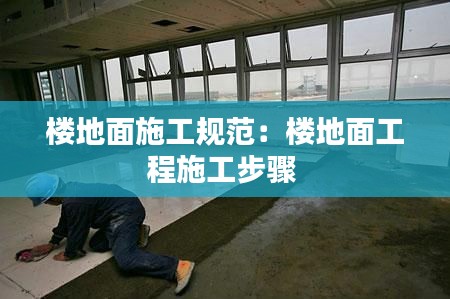 楼地面施工规范：楼地面工程施工步骤 