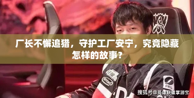 厂长不懈追猎，守护工厂安宁，究竟隐藏怎样的故事？