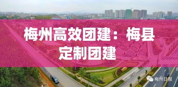 梅州高效团建：梅县定制团建 