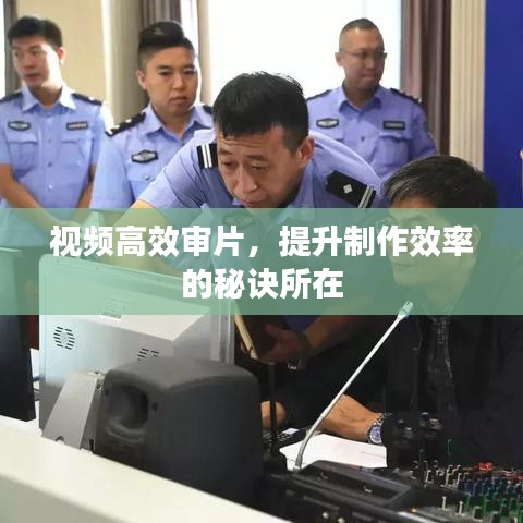 视频高效审片，提升制作效率的秘诀所在