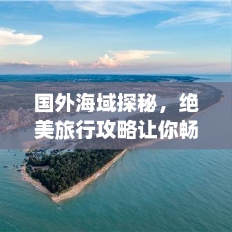 国外海域探秘，绝美旅行攻略让你畅游海洋世界！