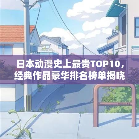 日本动漫史上最贵TOP10，经典作品豪华排名榜单揭晓！