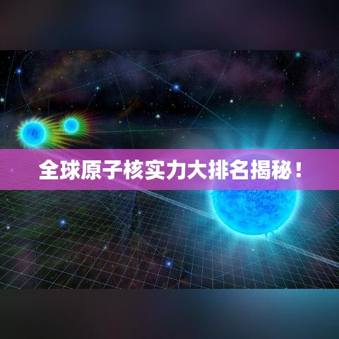 全球原子核实力大排名揭秘！