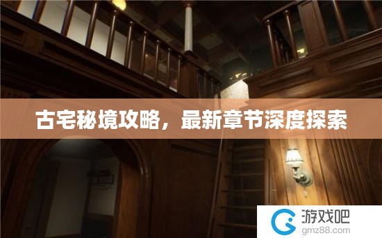 古宅秘境攻略，最新章节深度探索