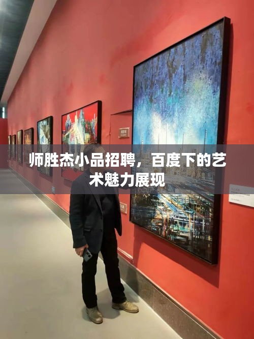 师胜杰小品招聘，百度下的艺术魅力展现