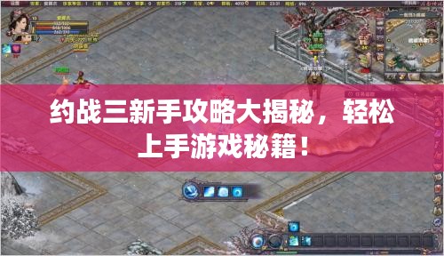 约战三新手攻略大揭秘，轻松上手游戏秘籍！