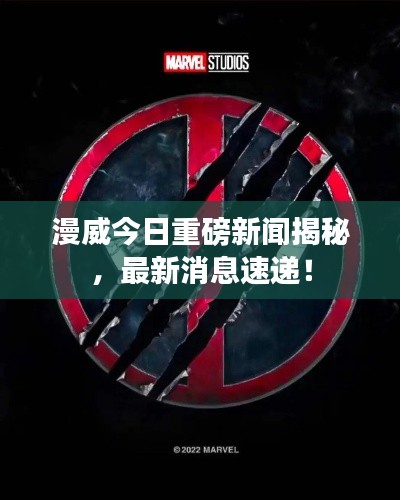 漫威今日重磅新闻揭秘，最新消息速递！
