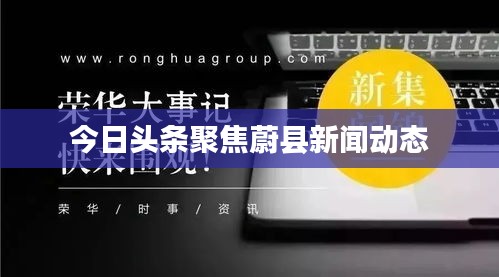 今日头条聚焦蔚县新闻动态