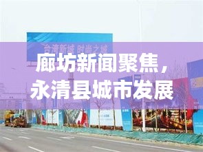 廊坊新闻聚焦，永清县城市发展的活力四溢脉搏