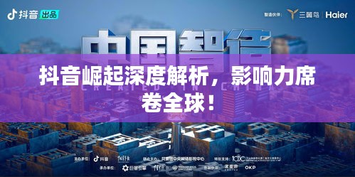 抖音崛起深度解析，影响力席卷全球！