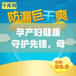 孕产妇健康守护先锋，母婴保健宣传引领时代潮流