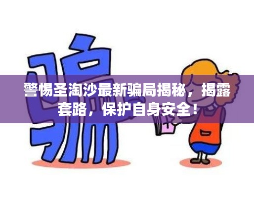 警惕圣淘沙最新骗局揭秘，揭露套路，保护自身安全！