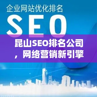 昆山SEO排名公司，网络营销新引擎，助力企业飞速前行