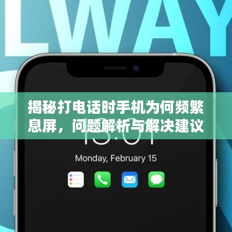 揭秘打电话时手机为何频繁息屏，问题解析与解决建议