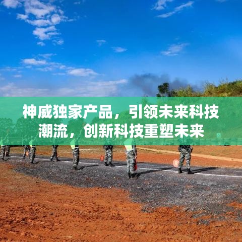 神威独家产品，引领未来科技潮流，创新科技重塑未来