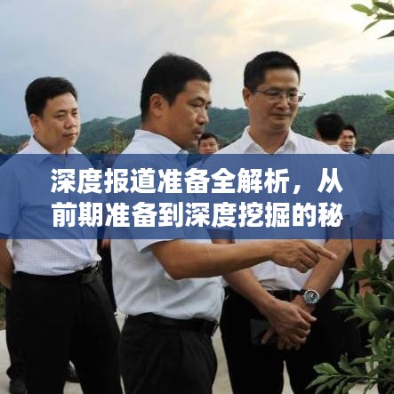 深度报道准备全解析，从前期准备到深度挖掘的秘诀