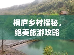 桐庐乡村探秘，绝美旅游攻略