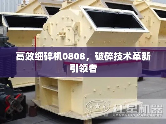 高效细碎机0808，破碎技术革新引领者