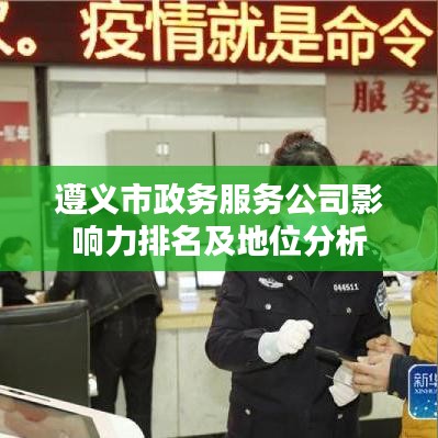 遵义市政务服务公司影响力排名及地位分析