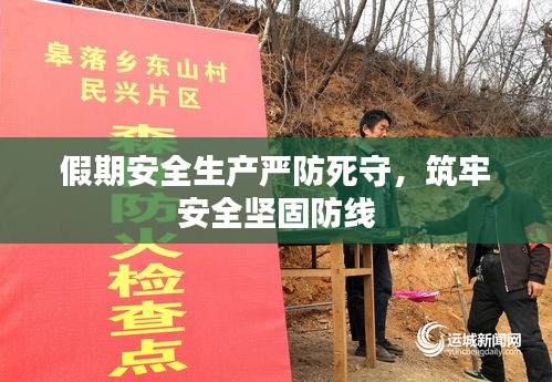 假期安全生产严防死守，筑牢安全坚固防线