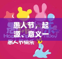 愚人节，起源、意义一网打尽，让你笑翻天的节日！
