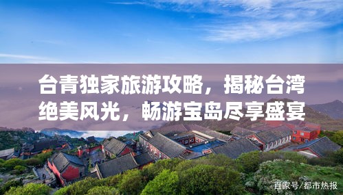 台青独家旅游攻略，揭秘台湾绝美风光，畅游宝岛尽享盛宴