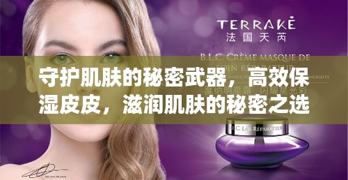 守护肌肤的秘密武器，高效保湿皮皮，滋润肌肤的秘密之选