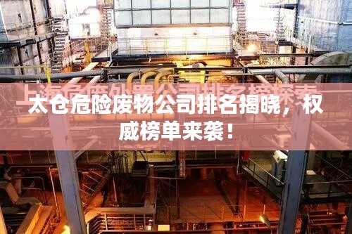 太仓危险废物公司排名揭晓，权威榜单来袭！