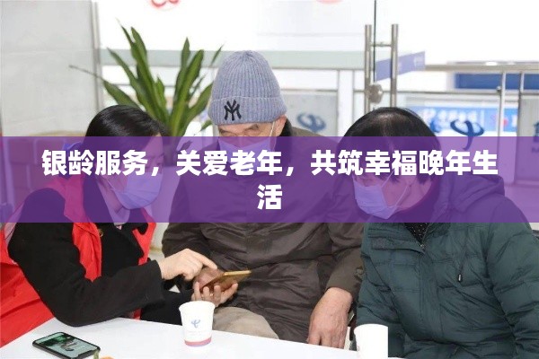 银龄服务，关爱老年，共筑幸福晚年生活