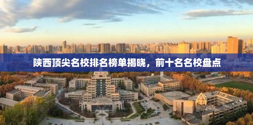 陕西顶尖名校排名榜单揭晓，前十名名校盘点