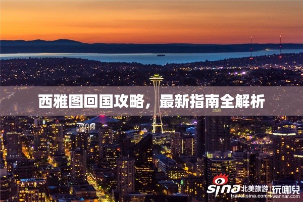 西雅图回国攻略，最新指南全解析
