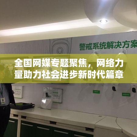 全国网媒专题聚焦，网络力量助力社会进步新时代篇章开启
