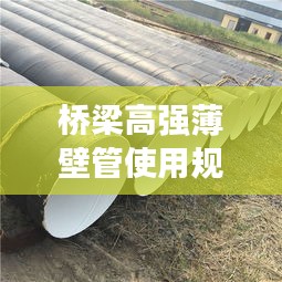 桥梁高强薄壁管使用规范详解，专业标准，安全施工保障