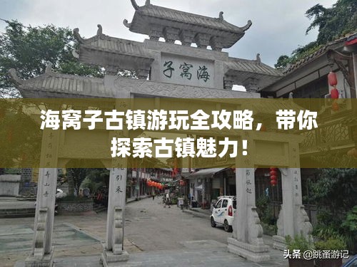 海窝子古镇游玩全攻略，带你探索古镇魅力！