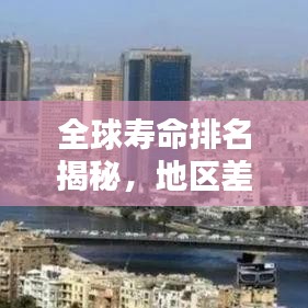 全球寿命排名揭秘，地区差异与影响因素探究