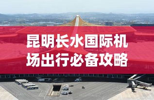 昆明长水国际机场出行必备攻略